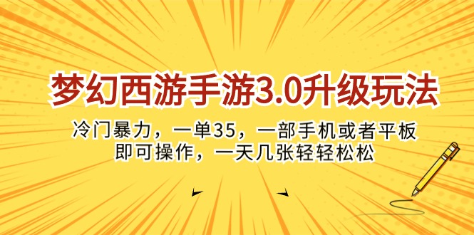 (10220期)梦幻西游手游3.0升级玩法,冷门暴力,一单35,一部手机或者平板即可操…-酉宸轻创社