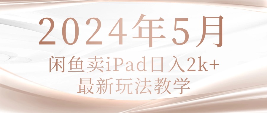 (10459期)2024年5月闲鱼卖ipad日入2k,最新玩法教学-酉宸轻创社