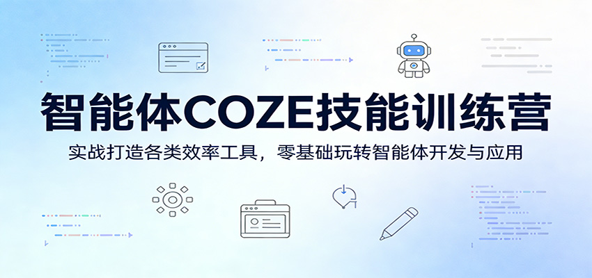 智能体COZE技能训练营：实战打造各类效率工具，零基础玩转智能体开发与应用-酉宸轻创社