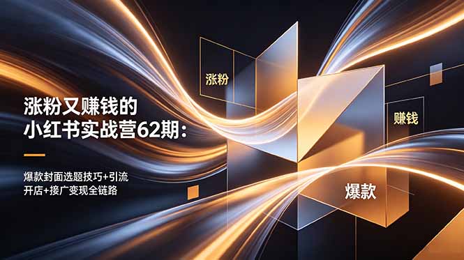 涨粉又赚钱的小红书实战营62期：爆款封面选题技巧+引流开店+接广变现全链路-酉宸轻创社