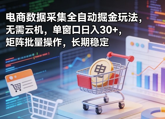 独家电商数据采集全自动掘金玩法，无需云机，单窗口日入30+，矩阵批量操作，长期稳定【揭秘】-酉宸轻创社