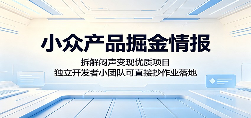 小众产品掘金情报:拆解闷声变现优质项目,独立开发者小团队可直接抄作业落地-酉宸轻创社