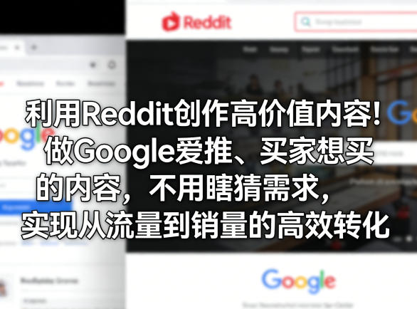 利用Reddit创作高价值内容！做Google爱推、买家想买的内容，不用瞎猜需求，实现从流量到销量的高效转化-酉宸轻创社
