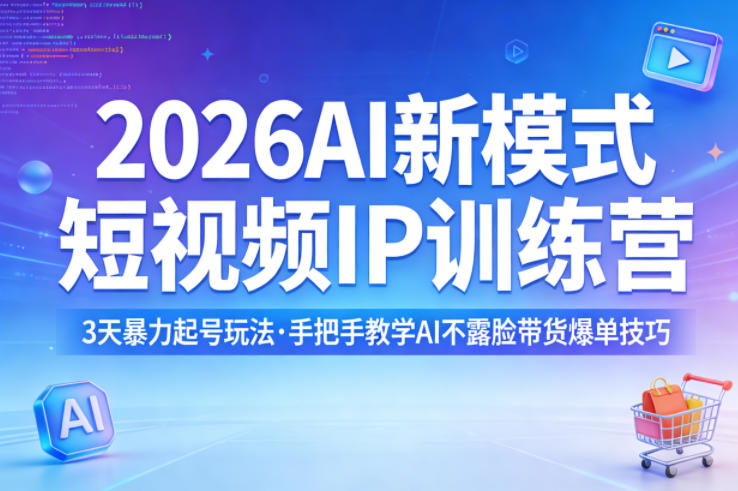 2026AI新模式短视频IP训练营，3天暴力起号玩法，手把手教学AI不露脸带货爆单技巧-酉宸轻创社