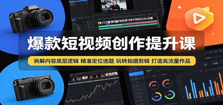 爆款短视频创作提升课：拆解内容底层逻辑，精准定位选题玩转拍摄剪辑打造高流量作品-酉宸轻创社
