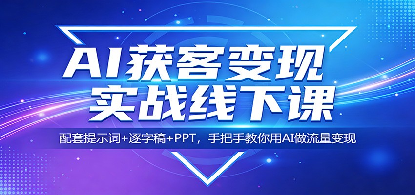 AI获客变现实战线下课：配套提示词+逐字稿+PPT，手把手教你用AI做流量变现-酉宸轻创社