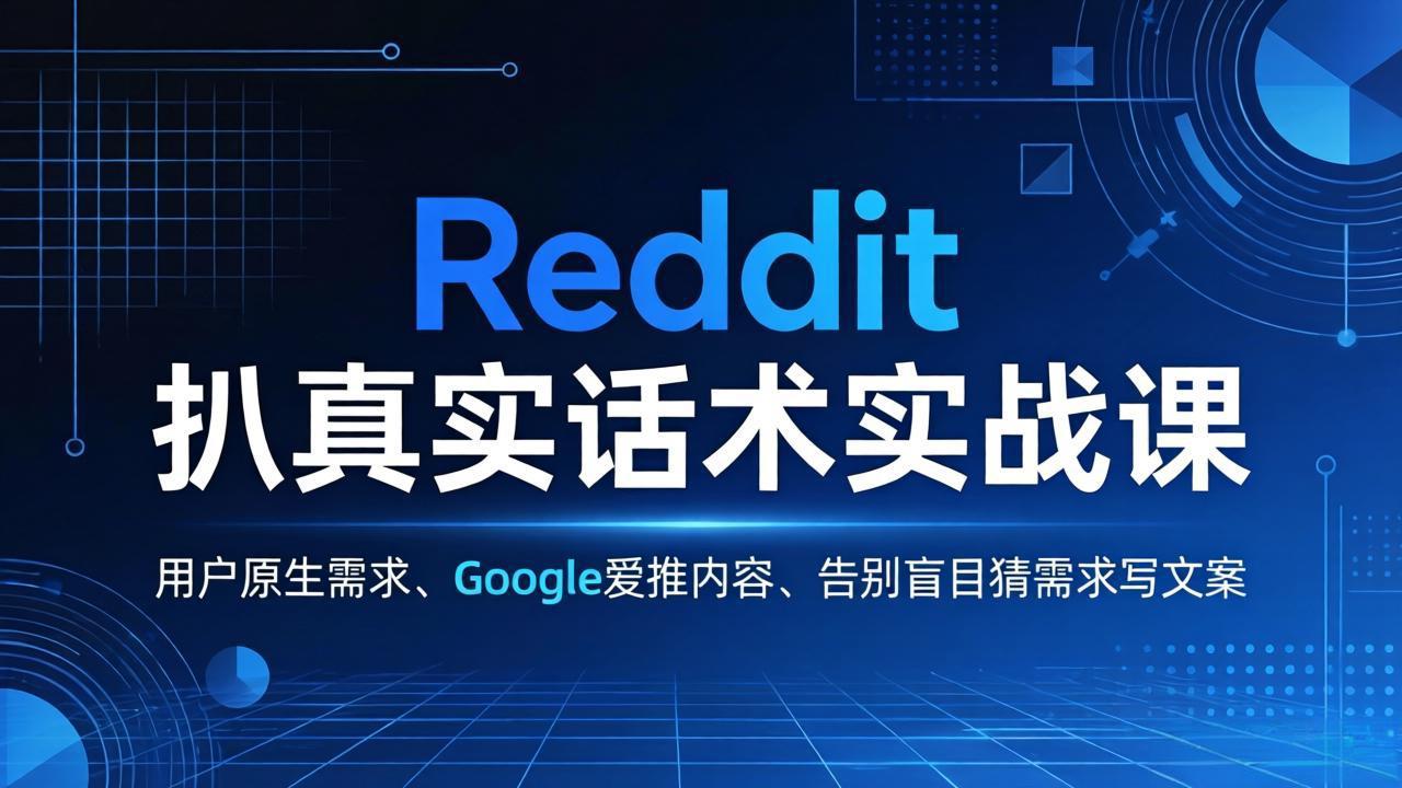 Reddit 扒真实话术实战课：用用户原生需求做 Google 爱推内容，告别盲目猜需求写文案-酉宸轻创社