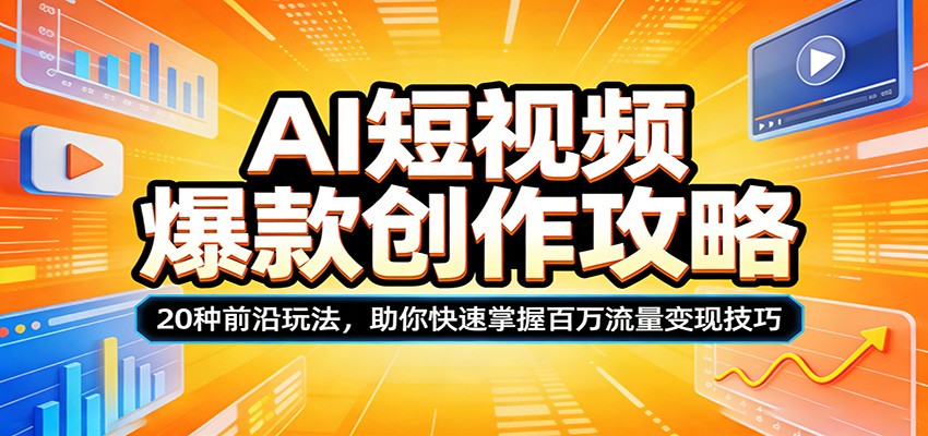 AI短视频爆款创作攻略：20种前沿玩法，助你快速掌握百万流量变现技巧-酉宸轻创社