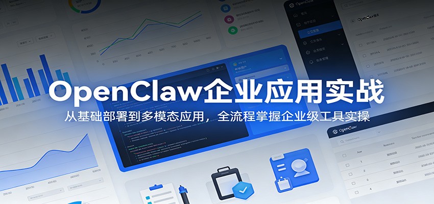 OpenClaw企业应用实战：从基础部署到多模态应用，全流程掌握企业级工具实操-酉宸轻创社