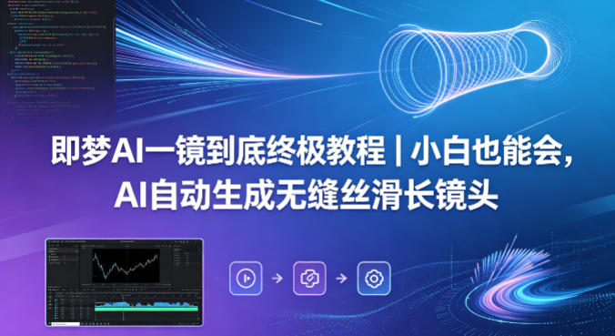 即梦AI一镜到底终极教程｜小白也能会，AI自动生成无缝丝滑长镜头-酉宸轻创社