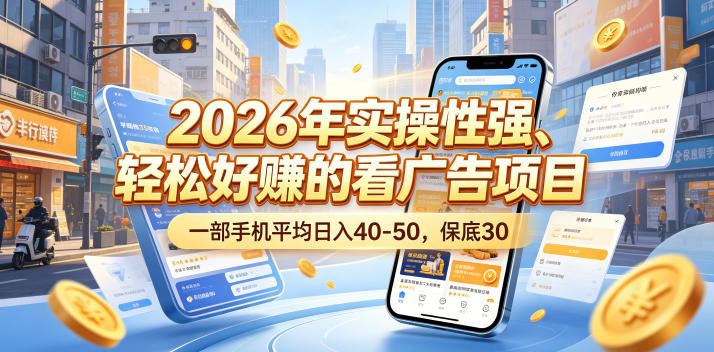 2026年实操性强、轻松好賺的看广告项目，一部手机平均日入40-50，保底30米【揭秘】-酉宸轻创社