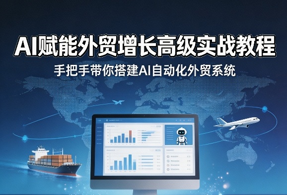 AI赋能外贸增长高级实战教程，手把手带你搭建AI自动化外贸系统-酉宸轻创社