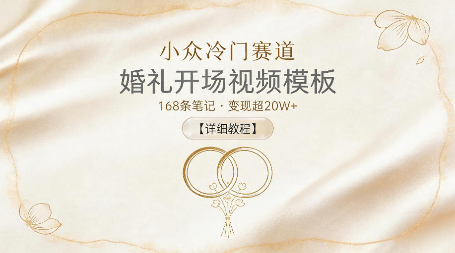 小众冷门赛道，婚礼开场视频模板，168条笔记，变现超20W+【详细教程】-酉宸轻创社