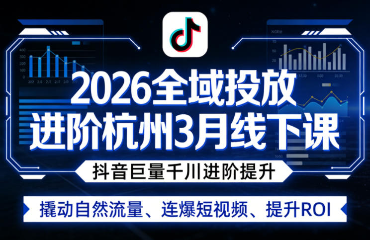2026全域投放进阶杭州3月线下课，抖音巨量千川进阶提升，撬动自然流量、连爆短视频、提升ROI-酉宸轻创社