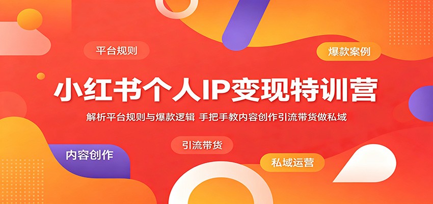 小红书个人IP变现特训营：解析平台规则与爆款逻辑，手把手教内容创作引流带货做私域-酉宸轻创社