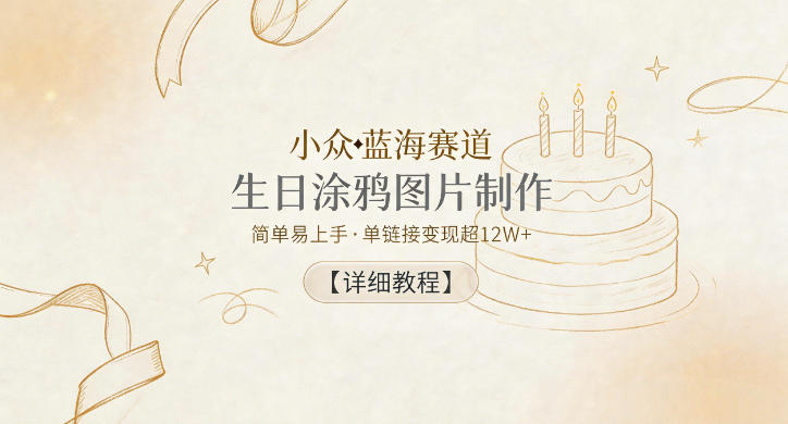 小众蓝海赛道，生日涂鸦图片制作，简单易上手，单链接变现超12W+【详细教程】-酉宸轻创社