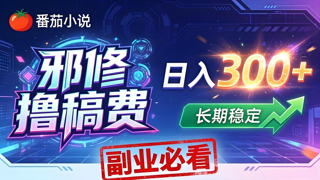 番茄邪修撸稿费，日入300+，每天 20 分钟！0 门槛躺赚，小白副业首选！-酉宸轻创社