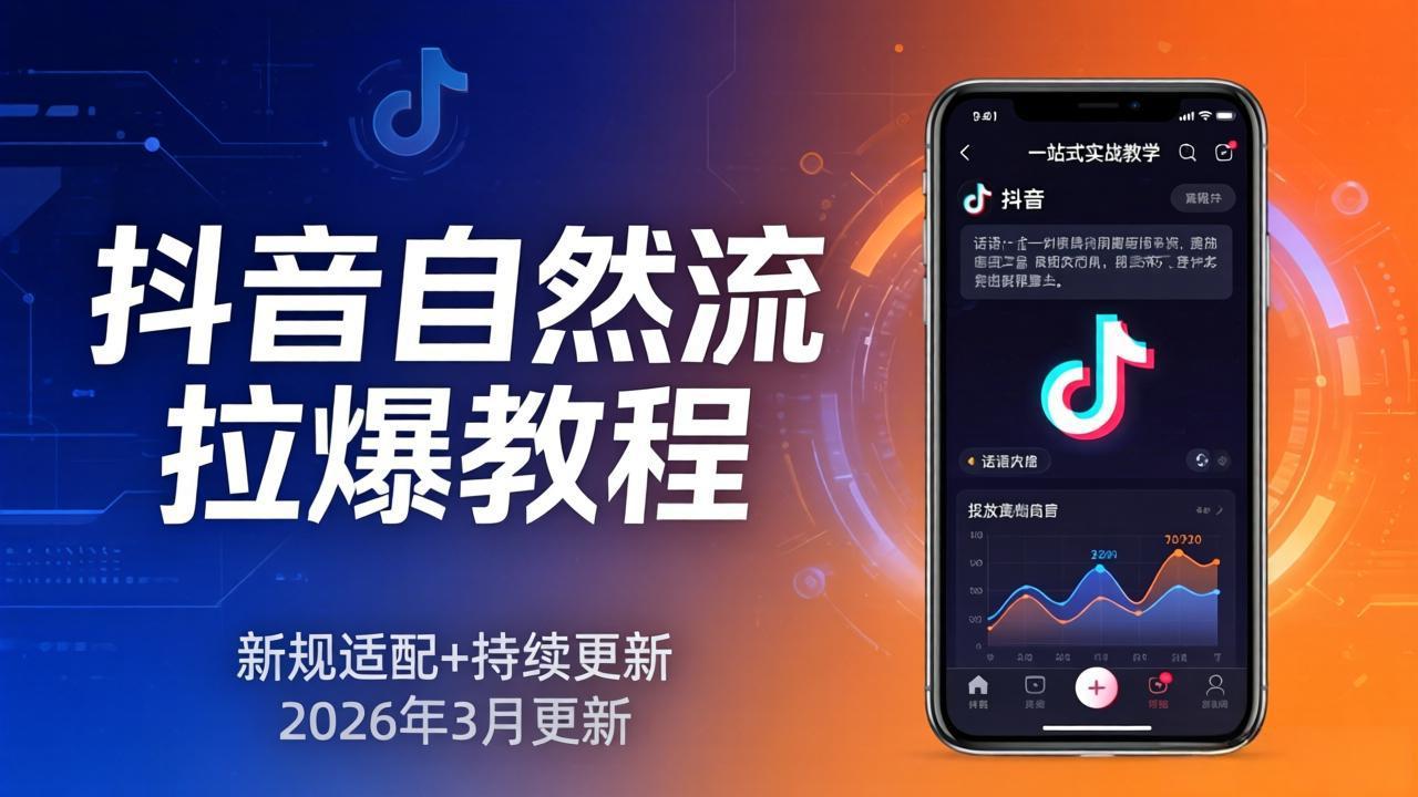 抖音自然流拉爆教程：新规适配+持续更新，话术+投放+起号一站式实战教学(更新26年3月-酉宸轻创社