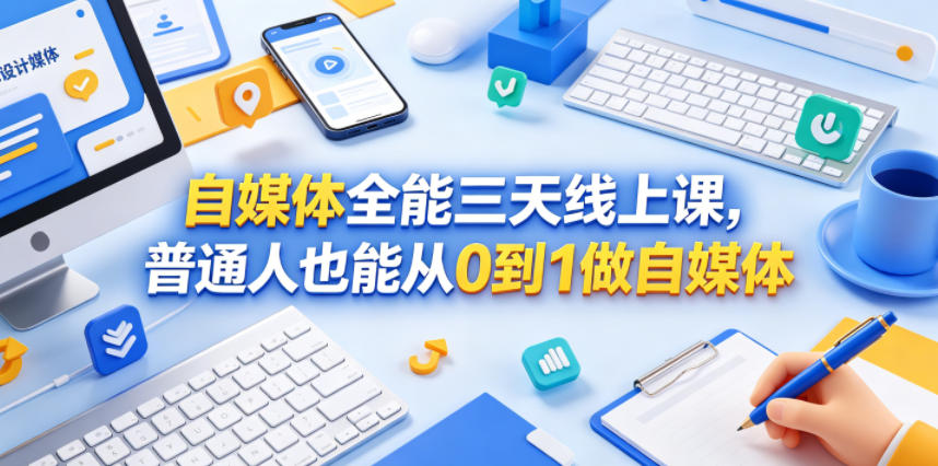 自媒体全能三天线上课，普通人也能从0到1做自媒体-酉宸轻创社