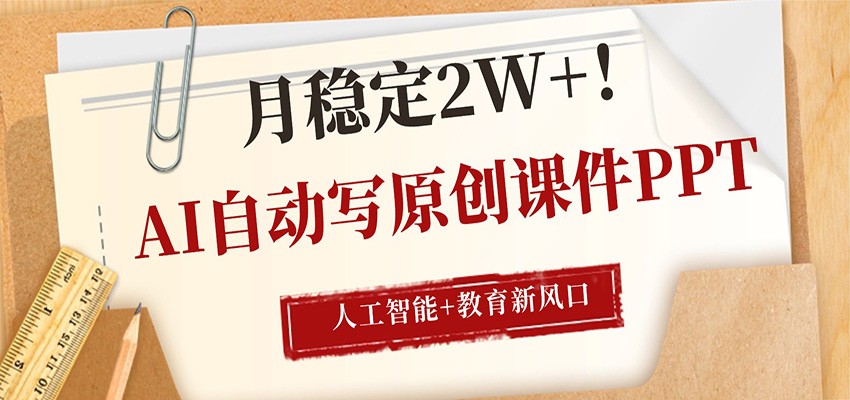 AI自动写原创课件PPT，人工智能+教育新AI风口，月稳定2W+-酉宸轻创社