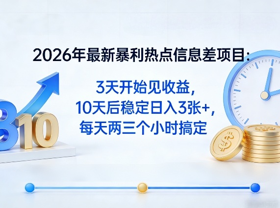2026年最新暴利热点信息差项目：3天开始见收益，10天后稳定日入3张+，每天两三个小时搞定-酉宸轻创社