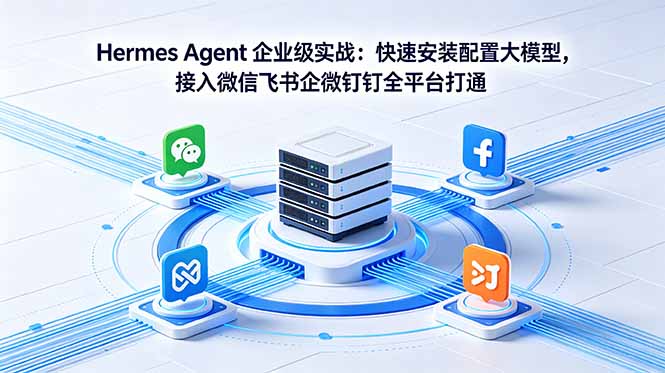 Hermes Agent 企业级实战：快速安装配置大模型，接入微信飞书企微钉钉全平台打通-酉宸轻创社