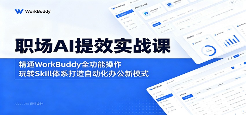 职场AI提效实战课：精通WorkBuddy全功能操作，玩转Skill体系打造自动化办公新模式-酉宸轻创社