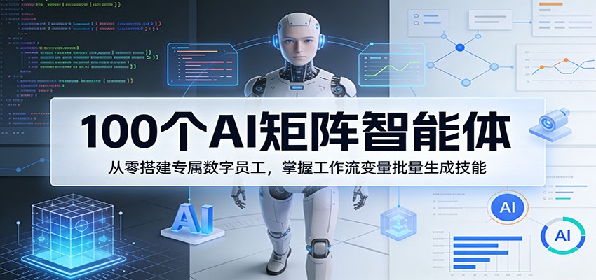 100个AI矩阵智能体，从零搭建专属数字员工，掌握工作流变量批量生成技能-酉宸轻创社