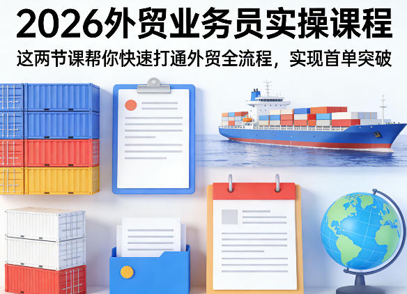 2026外贸业务员实操课程，这两节课帮你快速打通外贸全流程，实现首单突破-酉宸轻创社
