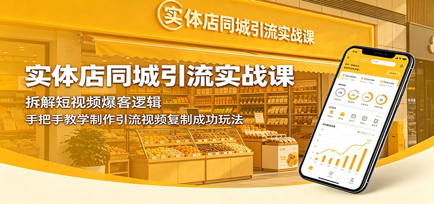实体店同城引流实战课：拆解短视频爆客逻辑，手把手教学制作引流视频复制成功玩法-酉宸轻创社