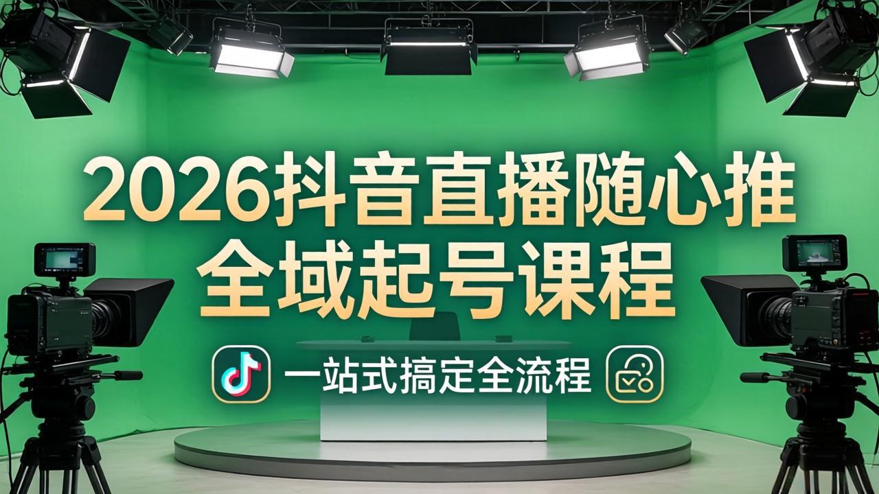 2026抖音直播随心推全域起号课程：一站式搞定直播起号、稳号、放量全流程(更新4月-酉宸轻创社