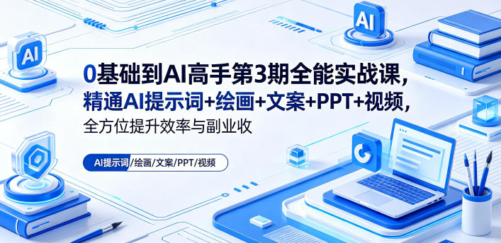 0基础到AI高手第3期全能实战课，精通AI提示词+绘画+文案+PPT+视频，全方位提升效率与副业收益-酉宸轻创社