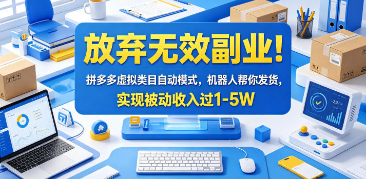 放弃无效副业！拼多多虚拟类目自动模式，机器人帮你发货，实现被动收入过1-5W【揭秘】-酉宸轻创社