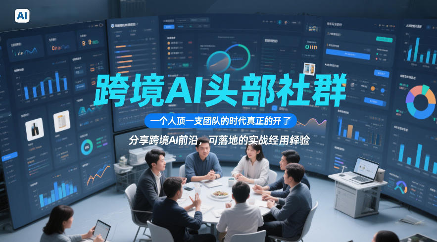 跨境AI头部社群，一个人顶一支团队的时代真正的开始了，分享跨境AI前沿，可落地的实战经验(更新5月23日)-酉宸轻创社