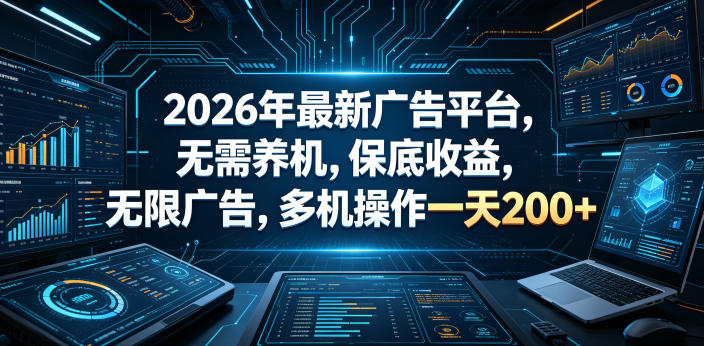 2026年最新广告平台，无需养机，保底收益，无限广告，多机操作一天200+【揭秘】-酉宸轻创社