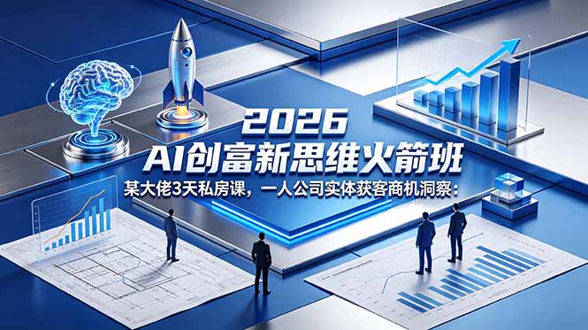 2026 AI 创富新思维火箭班：某大佬3天私房课，一人公司实体获客商机洞察-酉宸轻创社
