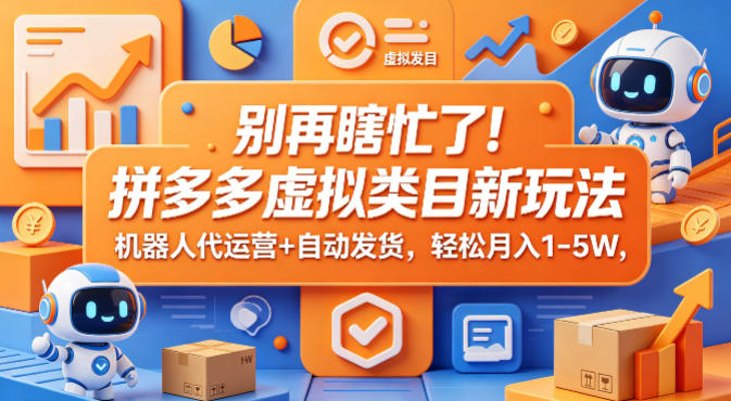 别再瞎忙了！拼多多虚拟类目新玩法，机器人代运营+自动发货，轻松月入1-5W【揭秘】-酉宸轻创社