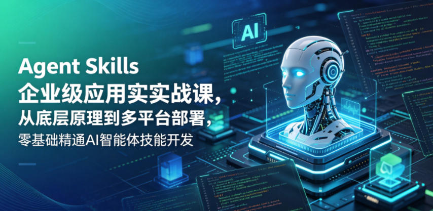 Agent Skills企业级应用实战课，从底层原理到多平台部署，零基础精通AI智能体技能开发-酉宸轻创社