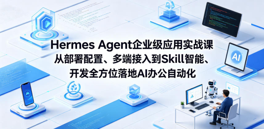 Hermes Agent企业级应用实战课从部署配置、多端接入到Skill智能开发全方位落地AI办公自动化-酉宸轻创社