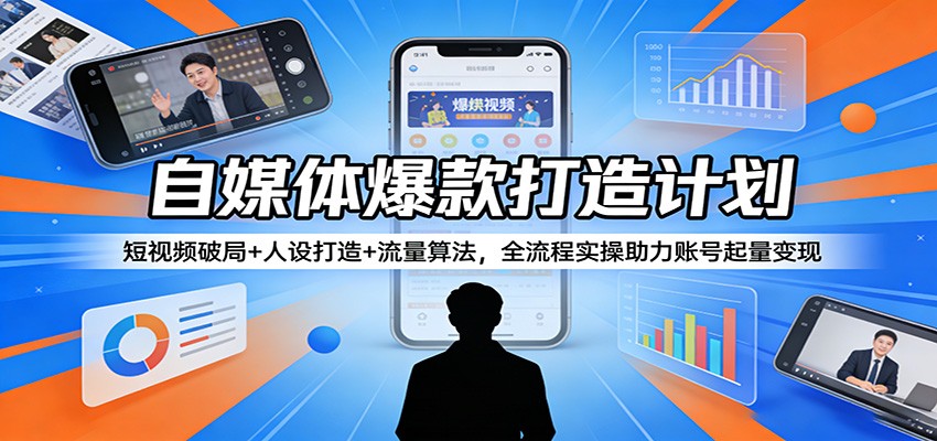 自媒体爆款打造计划：短视频破局+人设打造+流量算法，全流程实操助力账号起量变现-酉宸轻创社