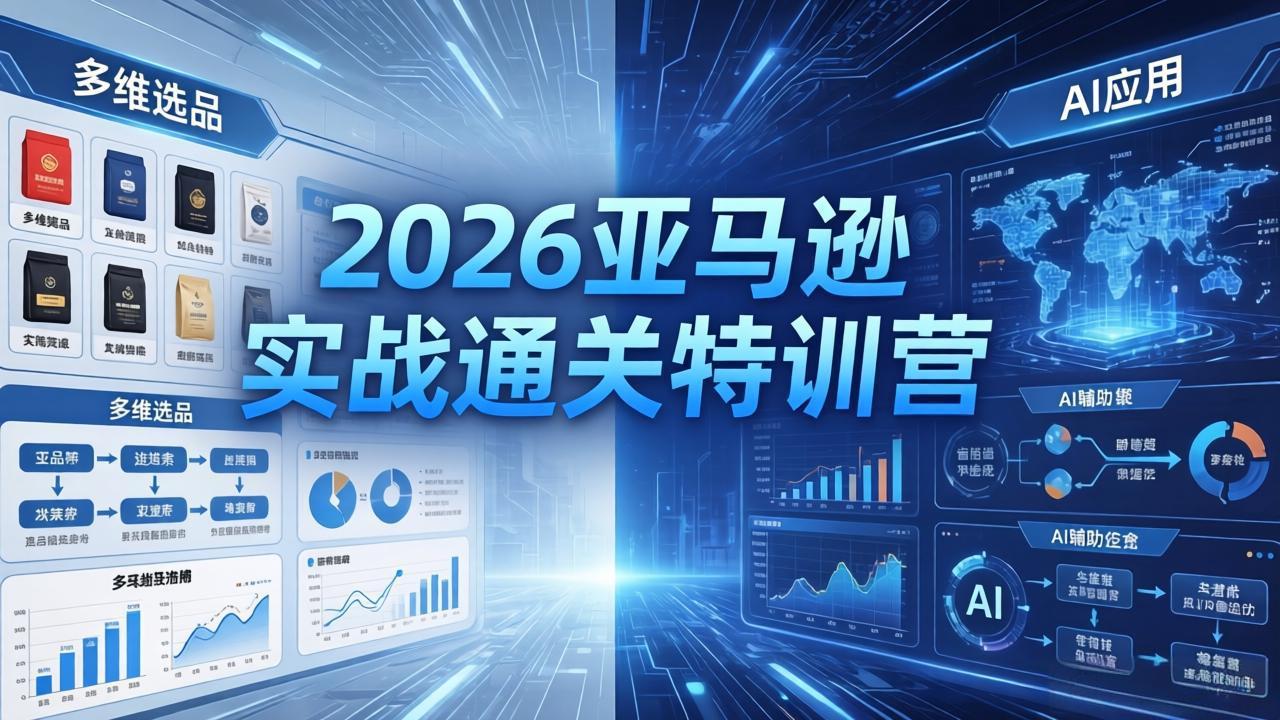 2026亚马逊实战通关特训营-26年4月30更新，多维选品+渐进式打法+AI应用，从0到1打造盈利店铺-酉宸轻创社