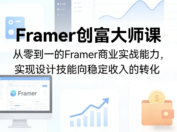 Framer创富大师课，从零到一的Framer商业实战能力，实现设计技能向稳定收入的转化-酉宸轻创社