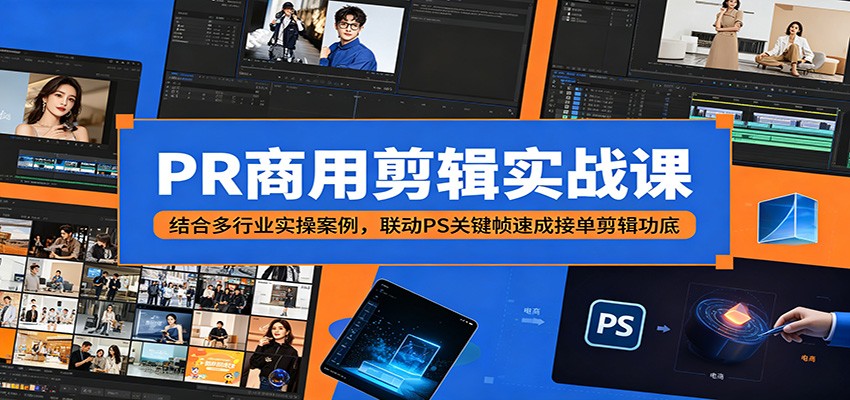 PR商用剪辑实战课：结合多行业实操案例，联动PS关键帧速成接单剪辑功底-酉宸轻创社