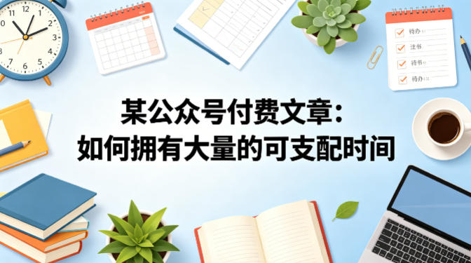某公众号付费文章：如何拥有大量的可支配时间？-酉宸轻创社
