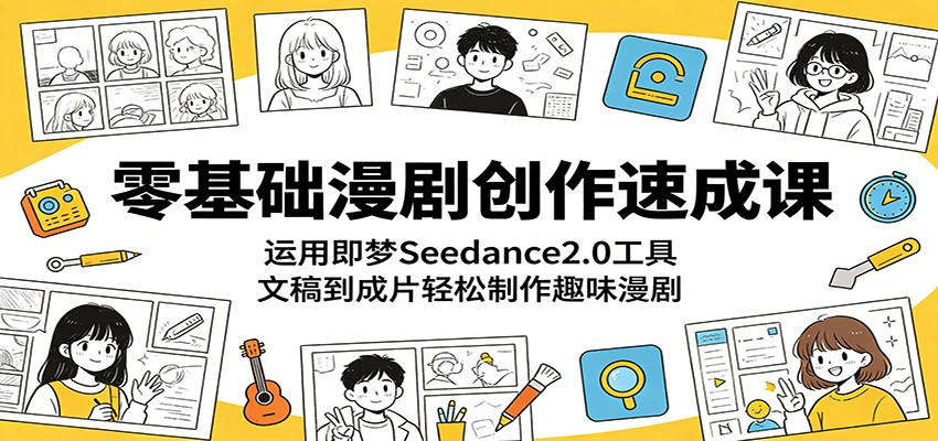 零基础漫剧创作速成课：运用即梦Seedance2.0工具，文稿到成片轻松制作趣味漫剧-酉宸轻创社