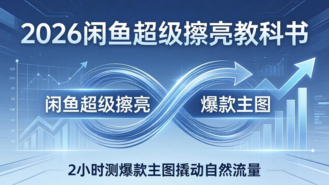 2026闲鱼超级擦亮教科书：底层逻辑出价×转化率，2小时测爆款主图撬动自然流量-酉宸轻创社