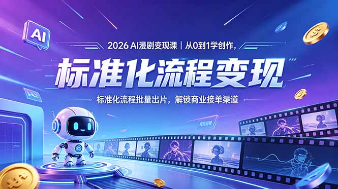 2026AI漫剧变现课｜从0到1学创作，标准化流程批量出片，解锁商业接单渠道-酉宸轻创社