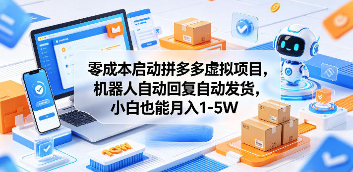 零成本启动拼多多虚拟项目，机器人自动回复自动发货，小白也能月入1-5W【揭秘】-酉宸轻创社