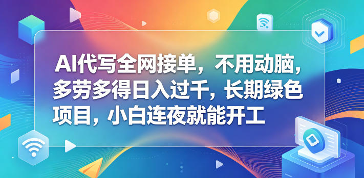 AI代写全网接单，不用动脑，多劳多得日入过千，长期绿色项目，小白连夜就能开工【揭秘】-酉宸轻创社