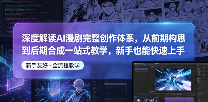 深度解读AI漫剧完整创作体系，从前期构思到后期合成一站式教学，新手也能快速上手-酉宸轻创社